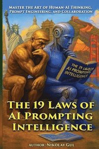 bokomslag The 19 Laws of AI Prompting Intelligence: Master the Art of Human-AI Thinking, Prompt Engineering, and Collaboration