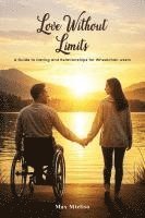 bokomslag Love Without Limits: A Guide To Dating And Relationships For Wheelchair Users: A Guide To Dating And Relationships For Wheelchair Users