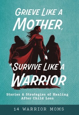 bokomslag Grieve Like A Mother, Survive Like A Warrior: Stories & Strategies of Healing After Child Loss