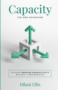 bokomslag Capacity: The New Advantage: Achieve Greater Productivity Without Compromising