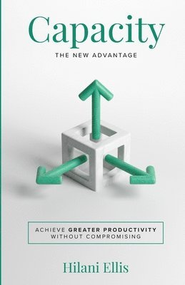 bokomslag Capacity: The New Advantage: Achieve Greater Productivity Without Compromising