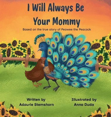 I Will Always Be Your Mommy: Based on the true story of Peawee the Peacock