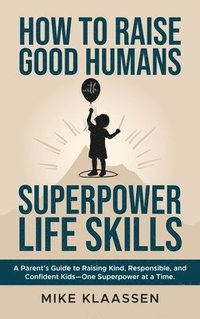 bokomslag How to Raise Good Humans with Superpower Life Skills