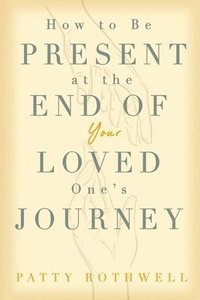 bokomslag How to be Present at the End of Your Loved One's Journey