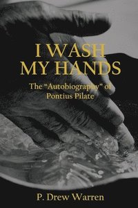 bokomslag I Wash My Hands: The "Autobiography" of Pontius Pilate