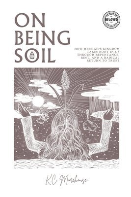 bokomslag On Being Soil: How Messiah's Kingdom Takes Root Through Repentance, Rest, and a Radical Return to Trust
