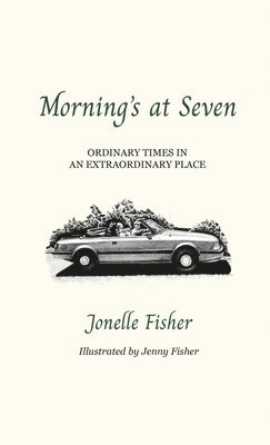 Jonelle Fisher - Morning's at Seven, Ordinary Times in an Extraordinary Place, Inbunden