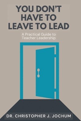 Christopher J Jochum - You Don't Have to Leave to Lead, Häftad
