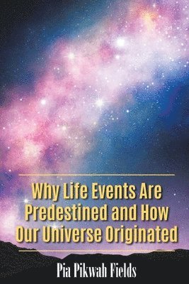 Pia Pikwah Fields - Why Life Events Are Predestined and How Our Universe Originated, Häftad