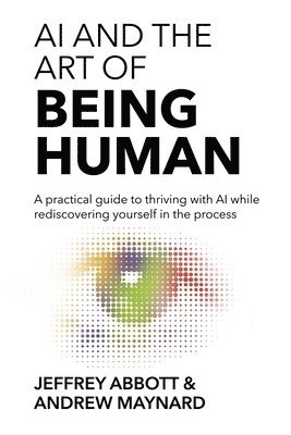 Jeffrey Abbott, Andrew Maynard - AI and the Art of Being Human, Häftad