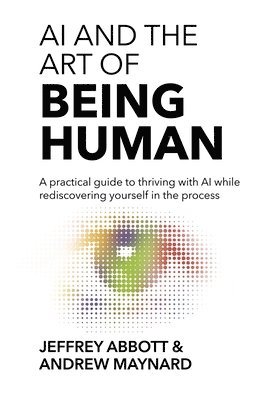 Jeffrey Abbott, Andrew Maynard - AI and the Art of Being Human, Inbunden
