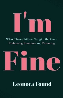 I'm Fine: What Three Children Taught Me About Embracing Emotions and Parenting
