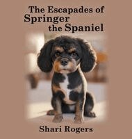 Shari Rogers - Escapades of Springer the Spaniel, Inbunden