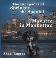 Shari Rogers - Escapades of Springer the Spaniel Mayhem in Manhattan, Inbunden