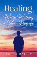 Tonya Bagwell-Bailey - Healing, While Walking in Your Purpose, Häftad