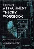 The Ultimate Attachment Theory Workbook: Uplevel Your Emotional Intelligence, Deepen Relationships, Cultivate Healthy Family Bonds, and Build Lasting