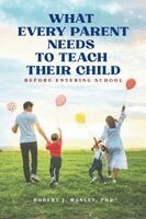 Robert J Manley - What Every Parent Needs to Teach Their Child Before Entering School, Häftad