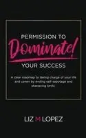 Liz M Lopez - Permission to Dominate Your Success, Inbunden. Tillgänglighet: Lägg i varukorg