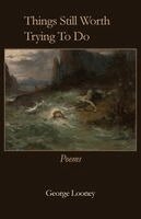 George Looney - Things Still Worth Trying To Do, Häftad