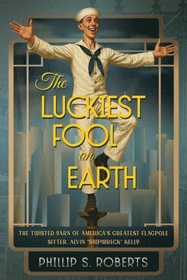 bokomslag The Luckiest Fool on Earth: The Twisted Yarn of America's Greatest Flagpole Sitter, Alvin 'Shipwreck' Kelly