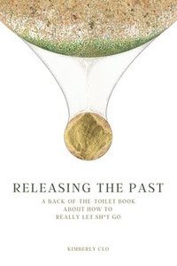 bokomslag Releasing the Past: A Back-of-the-Toilet Book about How to Really Let Sh*t Go