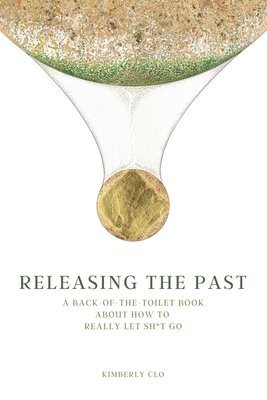 Releasing the Past: A Back-of-the-Toilet Book about How to Really Let Sh*t Go 1