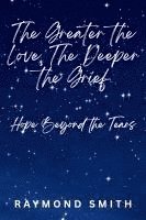 bokomslag The Greater the Love, The Deeper the Grief: Hope Beyond the Tears