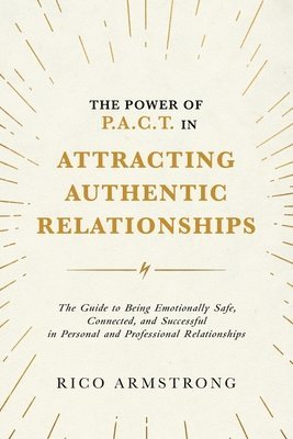 bokomslag The Power Of P.A.C.T. in Attracting Authentic Relationships: The Guide to Being Emotionally Safe, Connected, and Successful in Personal and Profession