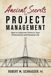 bokomslag Ancient Secrets to Project Management: How to Lead and Thrive in Your Professional and Personal Life