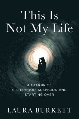 bokomslag This Is Not My Life: A Memoir of Sisterhood, Suspicion and Starting Over