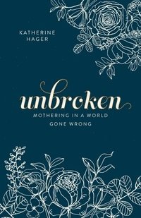 bokomslag Unbroken: Mothering in a World Gone Wrong