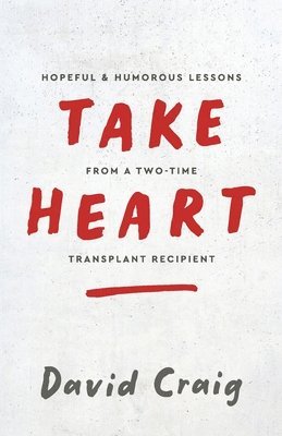 Take Heart: Hopeful & Humorous Lessons From A Two-Time Transplant Recipient 1