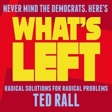 Ted Rall - What's Left: Radical Solutions for Radical Problems, Häftad