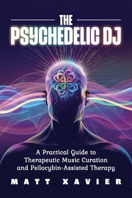 bokomslag The Psychedelic DJ: A Practical Guide to Therapeutic Music Curation and Psilocybin-Assisted Therapy