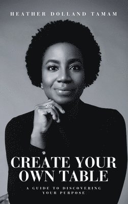 bokomslag Create Your Own Table A Guide To Discovering Your Purpose