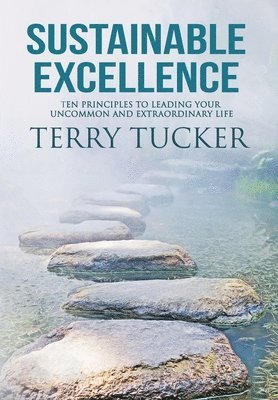 Terry Tucker - Sustainable Excellence Ten Principles To Leading Your Uncommon And Extraordinary Life, Inbunden