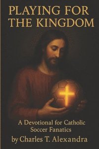 bokomslag Playing For The Kingdom: A Devotional for Catholic Soccer Fanatics
