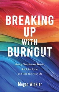 bokomslag Breaking Up With Burnout: Identify Your Burnout Pattern, Break the Cycle, and Take Back Your Life