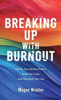 bokomslag Breaking Up With Burnout: Identify Your Burnout Pattern, Break the Cycle, and Take Back Your Life