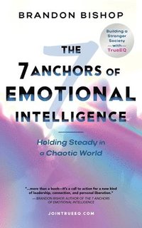 bokomslag The 7 Anchors of Emotional Intelligence: Holding Steady in a Chaotic World Building a Stronger Society with TrueEQ
