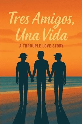 bokomslag Tres Amigos, Una Vida: A Throuple Love Story