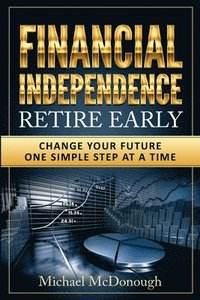 bokomslag Financial Independence Retire Early: Change Your Future One Simple Step at a Time