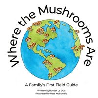 bokomslag Where the Mushrooms Are: A Family's First Field Guide