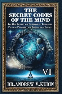 bokomslag The Secret Codes of the Mind: The 20th Century and Contemporary Philosophy; Political Philosophy and Philosophy of Science (BookVI)