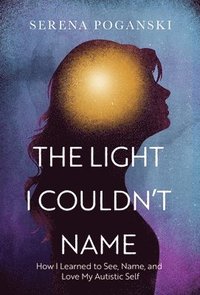 bokomslag The Light I Couldn't Name : How I Learned to See, Name, and Love My Autistic Self