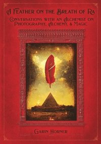 bokomslag A Feather on the Breath of Ra: Conversations with an Alchemist on Photography, Light, and Magic