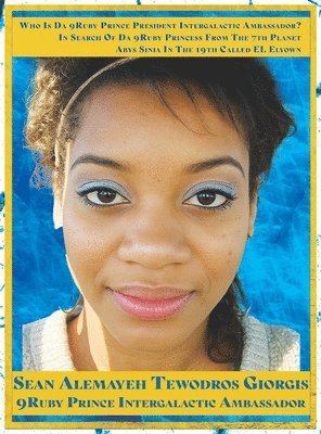 Sean Alemayehu Tewodros Giorgis, 9ruby Prince Intergalactic Ambassador, SEAN ALEMAYEHU TEWODROS GIORGIS, 9RUBY PRINCE INTERGALACTIC AMBASSADOR, Ruby Prince Intergalactic Ambassador - In Search Of Da 9Ruby Princess From The 7th Planet Abys Sinia In The 19th Galaxy Called EL Elyown. 9Love Divine Love Story Of DestinEye Philmore Who Is Da 9Ruby Prince President Intergalactic Ambassador?, Inbunden