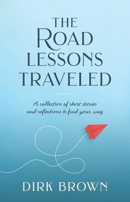 Dirk Brown - The Road Lessons Traveled: A Collection of Short Stories and Reflections to Find Your Way, Häftad