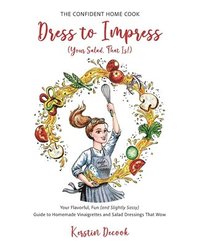 bokomslag Dress to Impress (Your Salad, That Is!): Your Flavorful, Fun (and Slightly Sassy) Guide to Homemade Vinaigrettes and Salad Dressings That Wow.