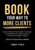 James Thole - Book Your Way to More Clients, Inbunden